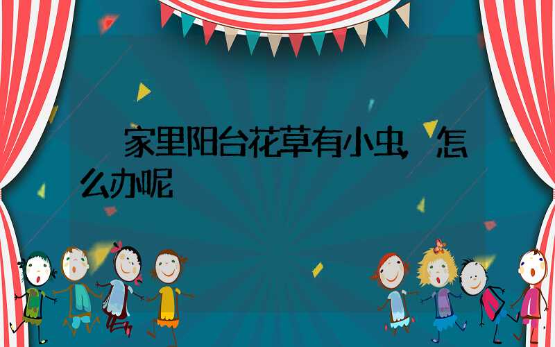  家里阳台花草有小虫,怎么办呢